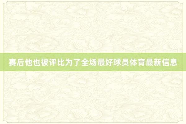 赛后他也被评比为了全场最好球员体育最新信息