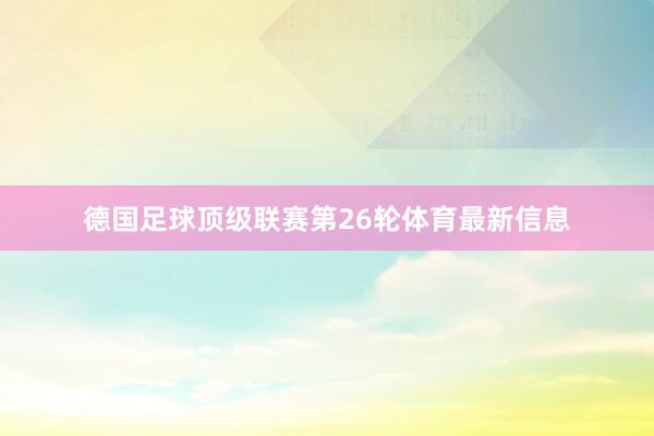 德国足球顶级联赛第26轮体育最新信息