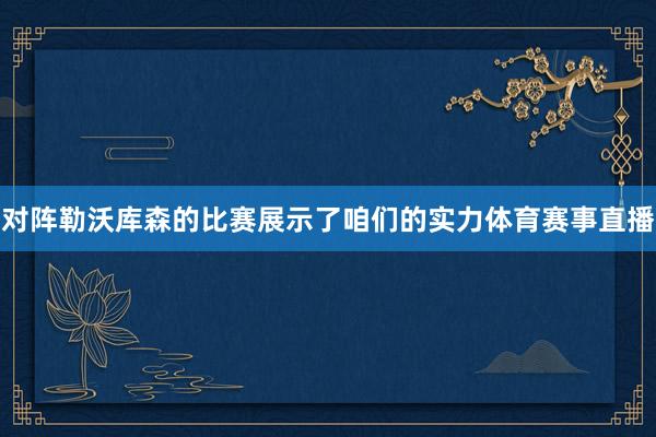 对阵勒沃库森的比赛展示了咱们的实力体育赛事直播