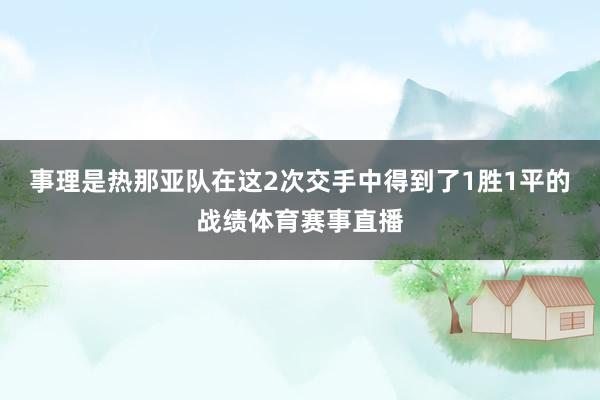 事理是热那亚队在这2次交手中得到了1胜1平的战绩体育赛事直播