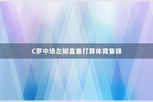 C罗中场左脚直塞打算体育集锦