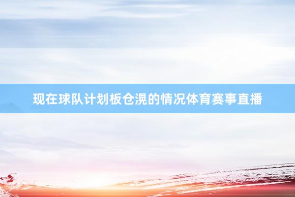 现在球队计划板仓滉的情况体育赛事直播