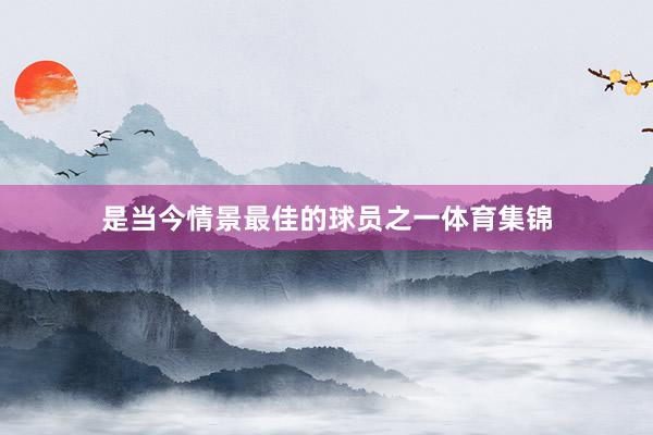 是当今情景最佳的球员之一体育集锦