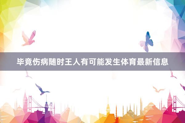 毕竟伤病随时王人有可能发生体育最新信息
