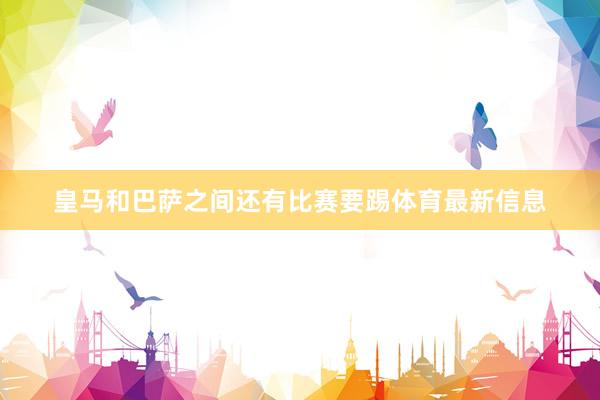 皇马和巴萨之间还有比赛要踢体育最新信息