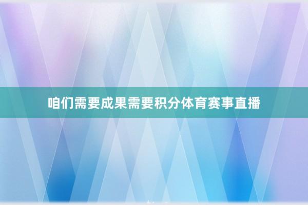 咱们需要成果需要积分体育赛事直播