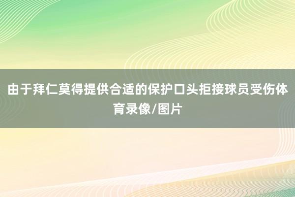 由于拜仁莫得提供合适的保护口头拒接球员受伤体育录像/图片