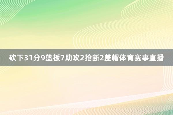 砍下31分9篮板7助攻2抢断2盖帽体育赛事直播