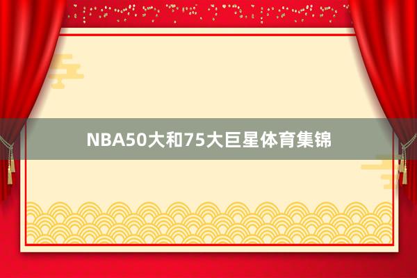 NBA50大和75大巨星体育集锦