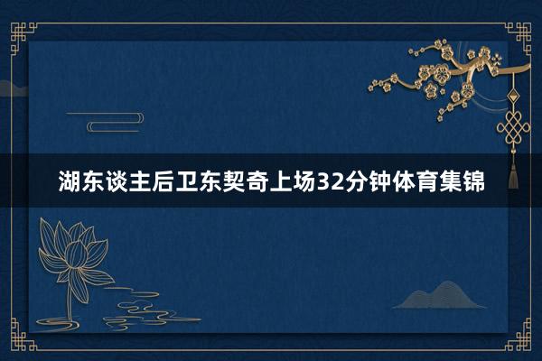 湖东谈主后卫东契奇上场32分钟体育集锦
