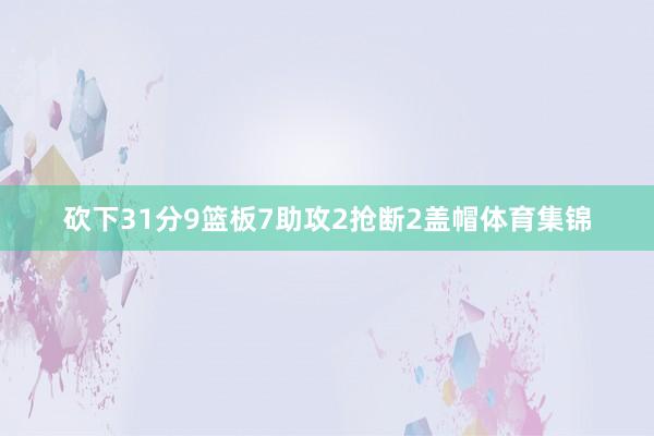 砍下31分9篮板7助攻2抢断2盖帽体育集锦