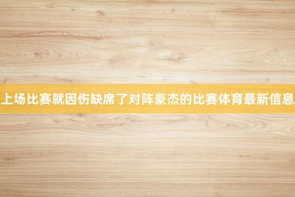 上场比赛就因伤缺席了对阵豪杰的比赛体育最新信息