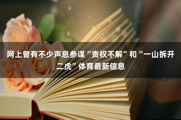 网上曾有不少声息参谋“责权不解”和“一山拆开二虎”体育最新信息