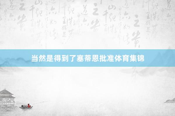 当然是得到了塞蒂恩批准体育集锦