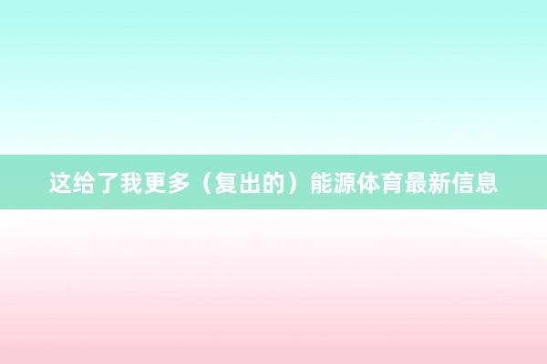 这给了我更多（复出的）能源体育最新信息