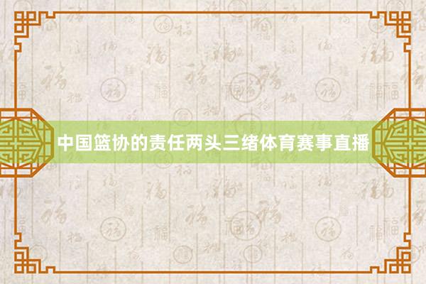 中国篮协的责任两头三绪体育赛事直播