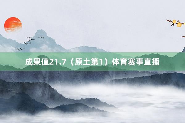 成果值21.7（原土第1）体育赛事直播