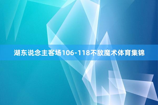 湖东说念主客场106-118不敌魔术体育集锦