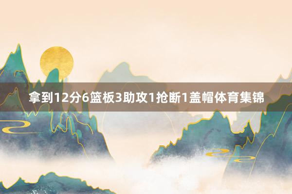 拿到12分6篮板3助攻1抢断1盖帽体育集锦