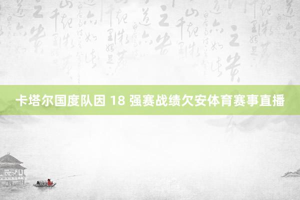 卡塔尔国度队因 18 强赛战绩欠安体育赛事直播