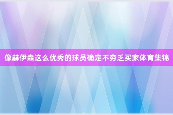 像赫伊森这么优秀的球员确定不穷乏买家体育集锦