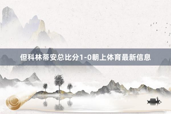 但科林蒂安总比分1-0朝上体育最新信息