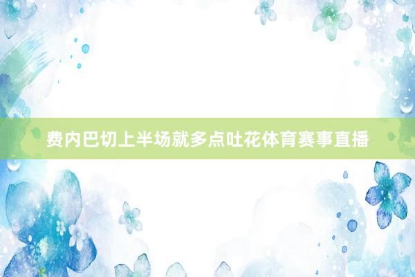 费内巴切上半场就多点吐花体育赛事直播