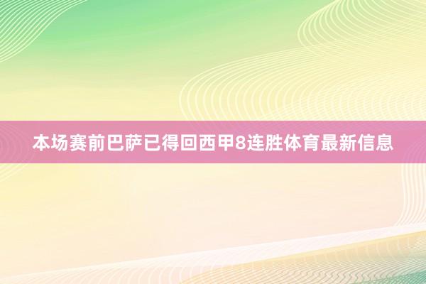 本场赛前巴萨已得回西甲8连胜体育最新信息