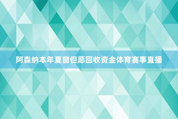 阿森纳本年夏窗但愿回收资金体育赛事直播