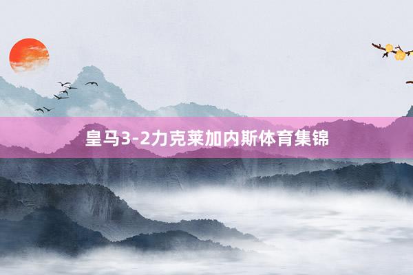 皇马3-2力克莱加内斯体育集锦