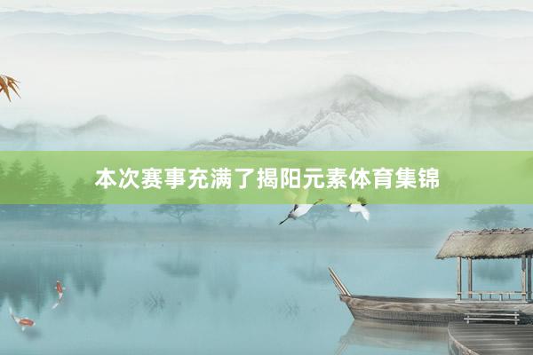 本次赛事充满了揭阳元素体育集锦