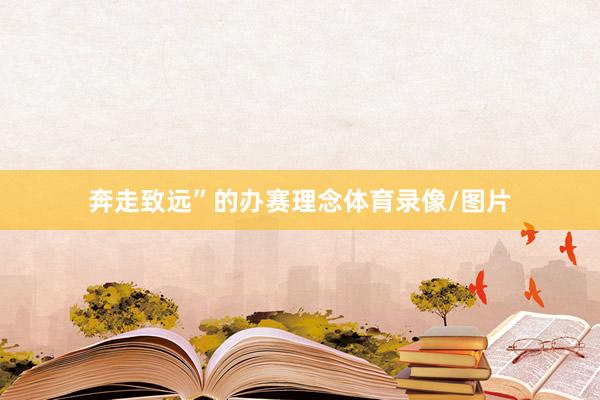 奔走致远”的办赛理念体育录像/图片