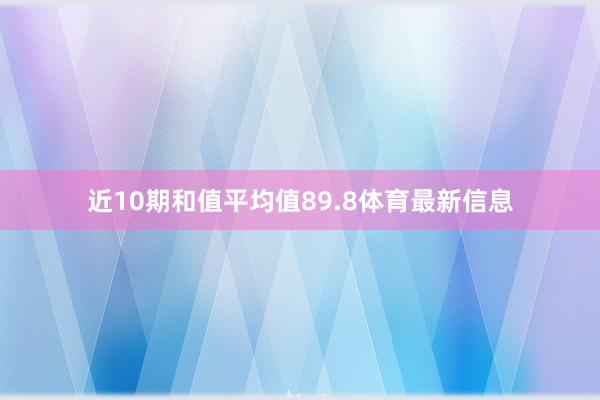 近10期和值平均值89.8体育最新信息