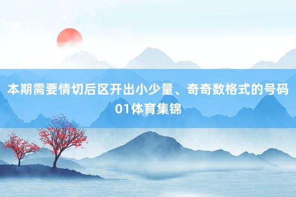 本期需要情切后区开出小少量、奇奇数格式的号码01体育集锦