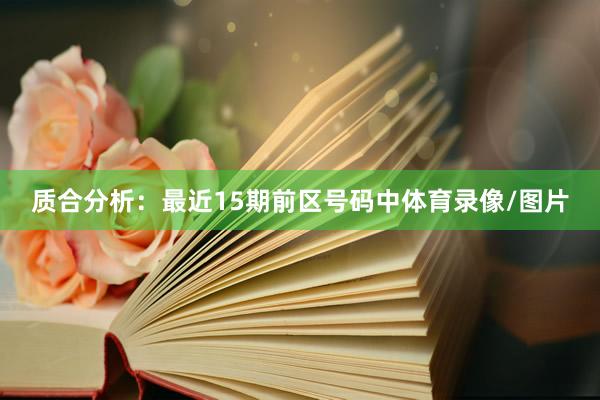 质合分析：最近15期前区号码中体育录像/图片