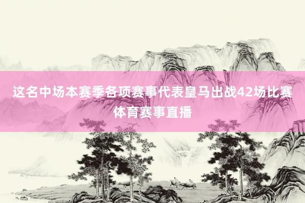 这名中场本赛季各项赛事代表皇马出战42场比赛体育赛事直播