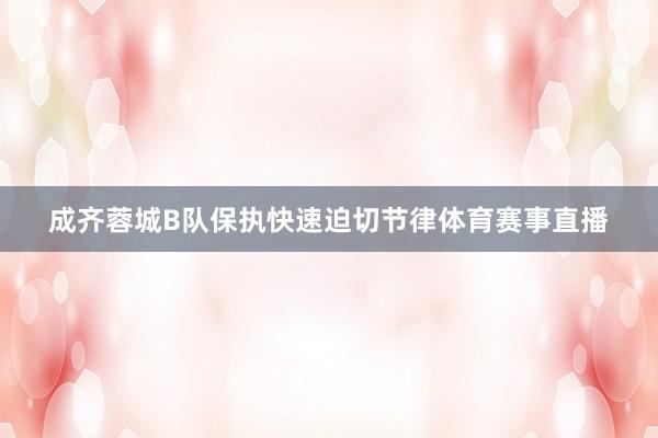 成齐蓉城B队保执快速迫切节律体育赛事直播