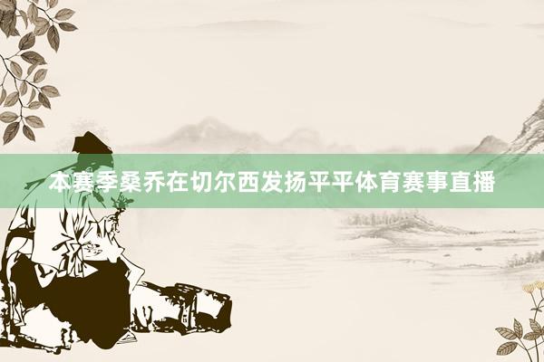 本赛季桑乔在切尔西发扬平平体育赛事直播