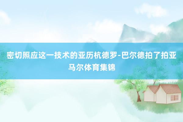 密切照应这一技术的亚历杭德罗-巴尔德拍了拍亚马尔体育集锦