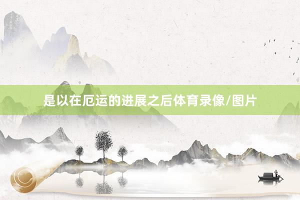 是以在厄运的进展之后体育录像/图片