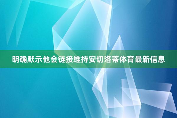 明确默示他会链接维持安切洛蒂体育最新信息