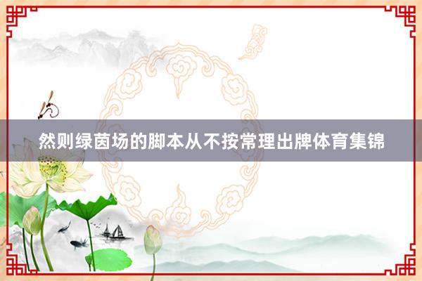 然则绿茵场的脚本从不按常理出牌体育集锦