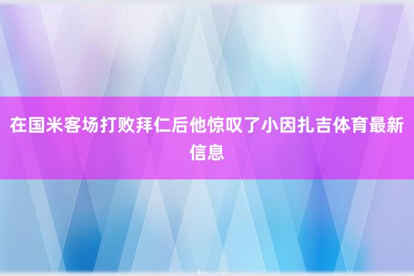 在国米客场打败拜仁后他惊叹了小因扎吉体育最新信息