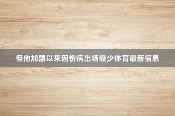 但他加盟以来因伤病出场较少体育最新信息