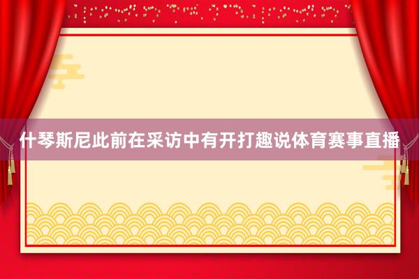 什琴斯尼此前在采访中有开打趣说体育赛事直播
