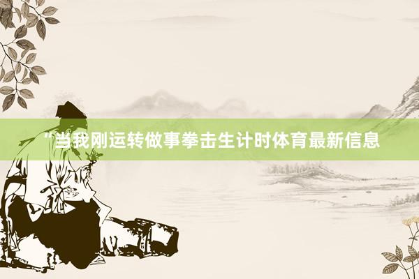 “当我刚运转做事拳击生计时体育最新信息