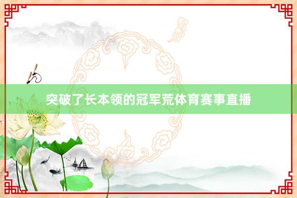 突破了长本领的冠军荒体育赛事直播