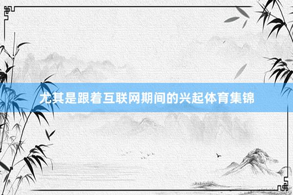 尤其是跟着互联网期间的兴起体育集锦