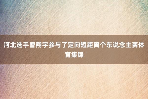 河北选手曹翔宇参与了定向短距离个东说念主赛体育集锦