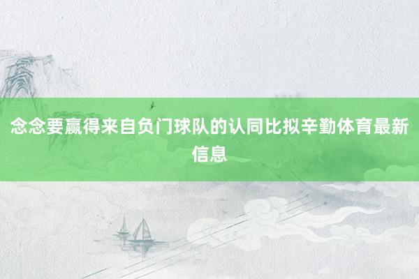 念念要赢得来自负门球队的认同比拟辛勤体育最新信息